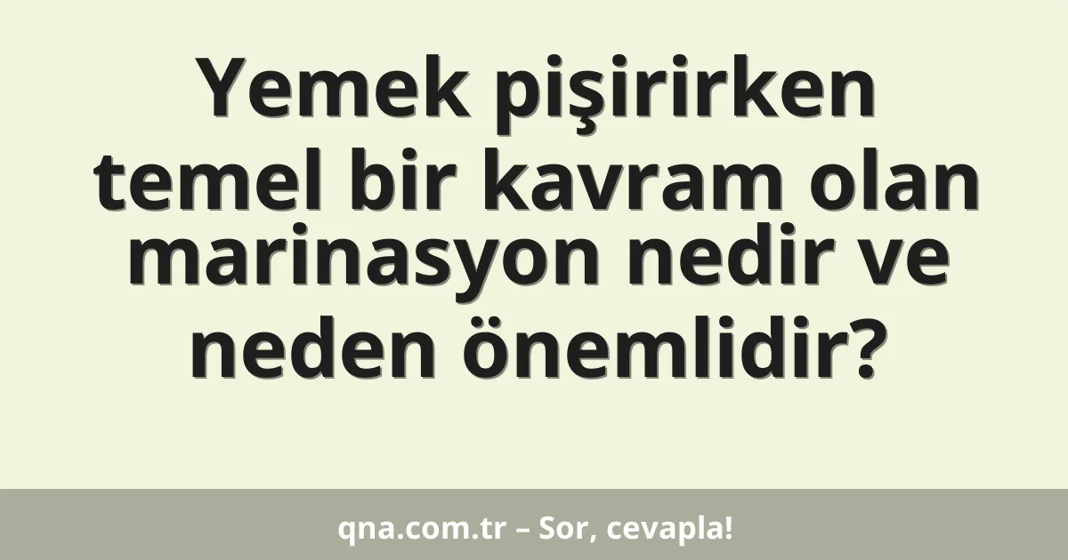 Yemek pişirirken temel bir kavram olan marinasyon nedir ve neden önemlidir?