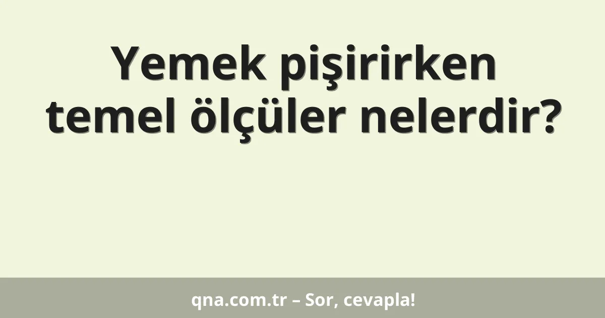 Yemek pişirirken temel ölçüler nelerdir?