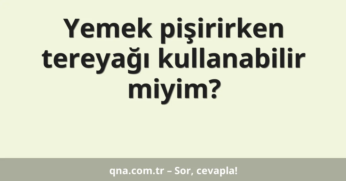 Yemek pişirirken tereyağı kullanabilir miyim?