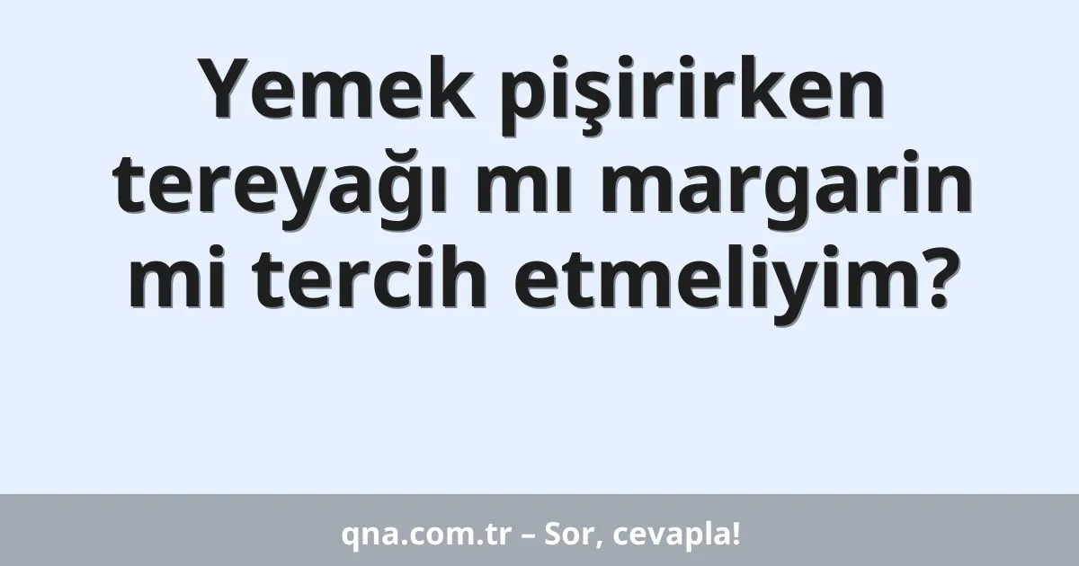 Yemek pişirirken tereyağı mı margarin mi tercih etmeliyim?
