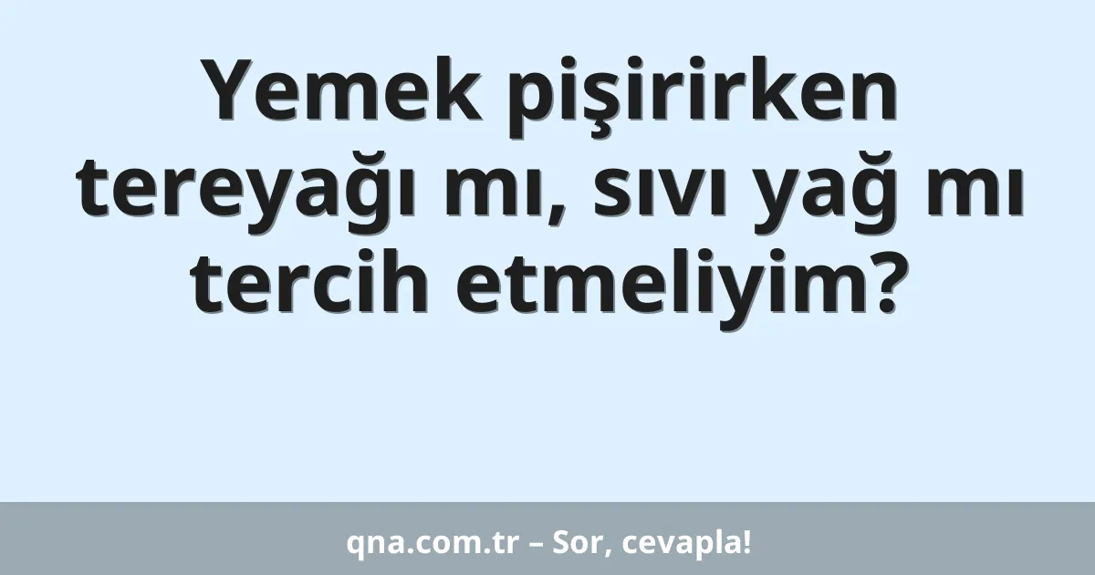 Yemek pişirirken tereyağı mı, sıvı yağ mı tercih etmeliyim?