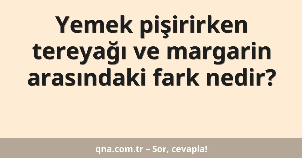 Yemek pişirirken tereyağı ve margarin arasındaki fark nedir?