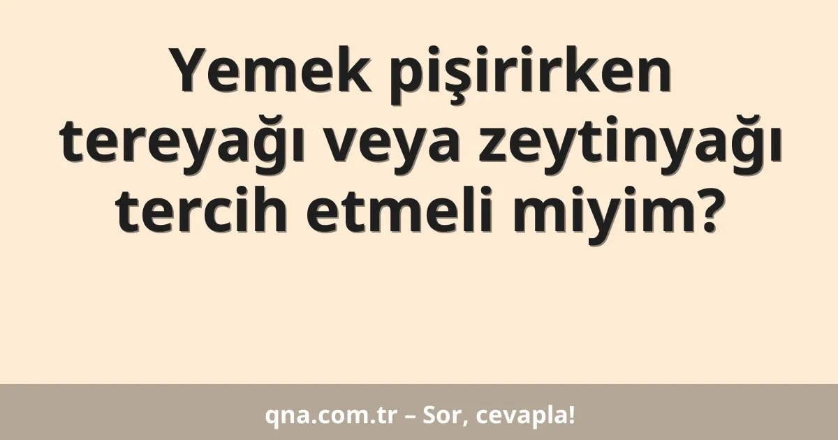 Yemek pişirirken tereyağı veya zeytinyağı tercih etmeli miyim?