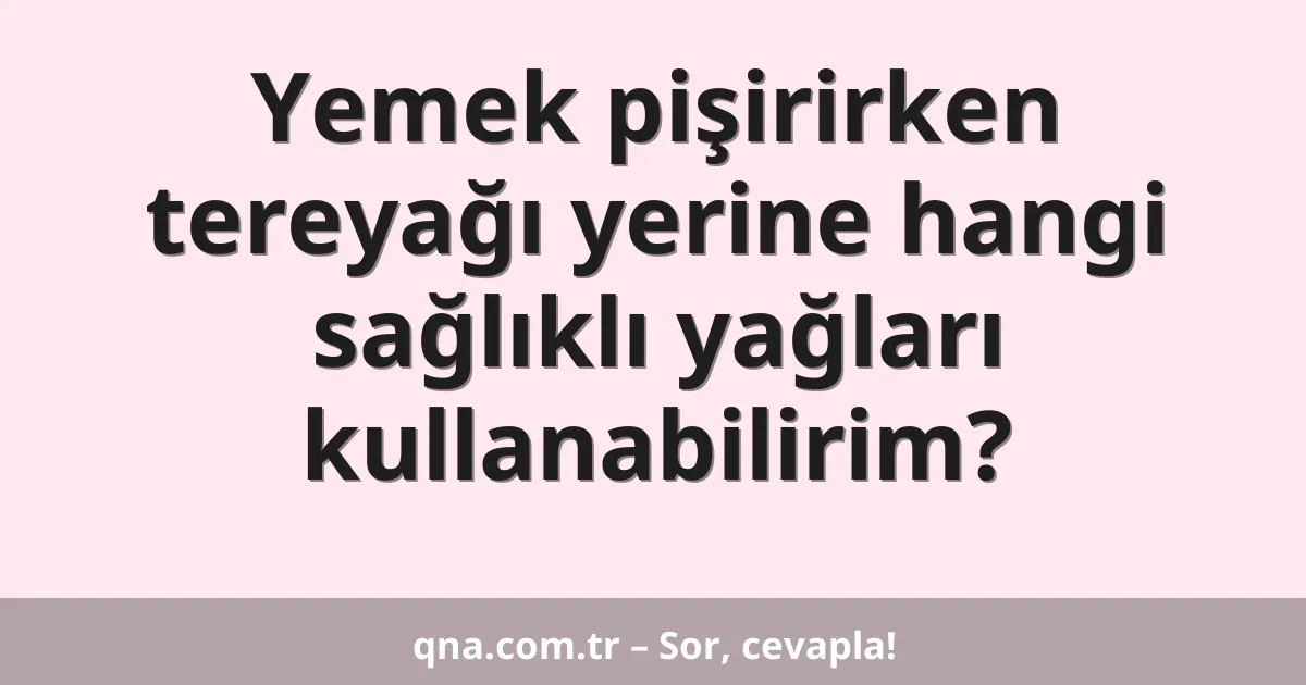 Yemek pişirirken tereyağı yerine hangi sağlıklı yağları kullanabilirim?