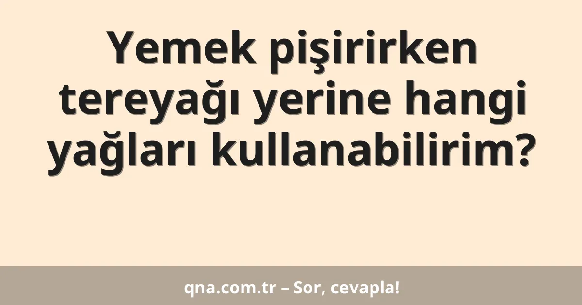 Yemek pişirirken tereyağı yerine hangi yağları kullanabilirim?