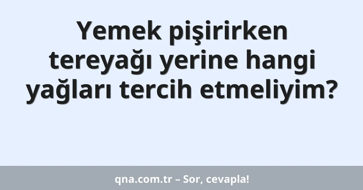 Yemek pişirirken tereyağı yerine hangi yağları tercih etmeliyim?