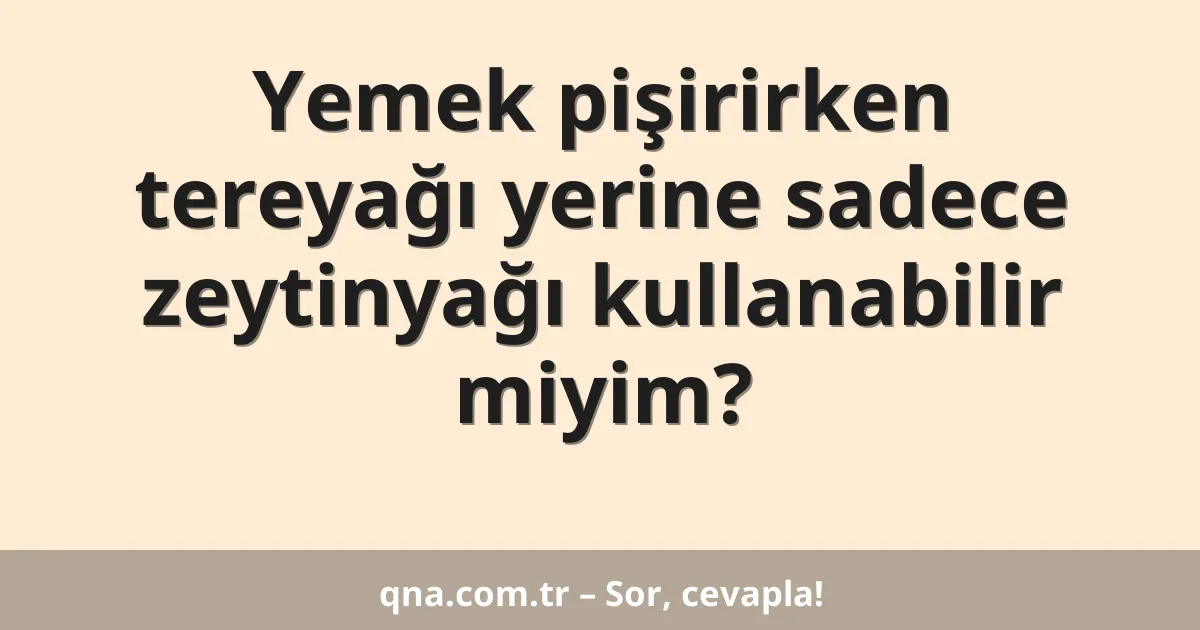 Yemek pişirirken tereyağı yerine sadece zeytinyağı kullanabilir miyim?