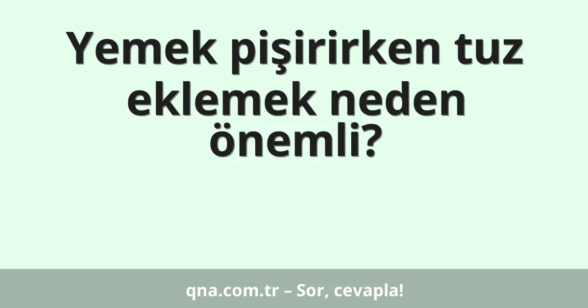 Yemek pişirirken tuz eklemek neden önemli?