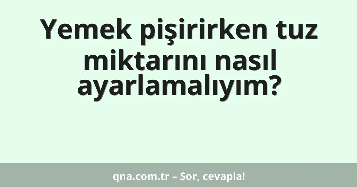 Yemek pişirirken tuz miktarını nasıl ayarlamalıyım?