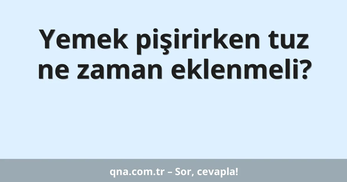 Yemek pişirirken tuz ne zaman eklenmeli?
