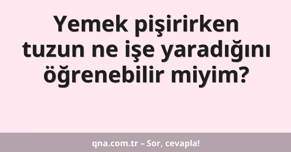 Yemek pişirirken tuzun ne işe yaradığını öğrenebilir miyim?