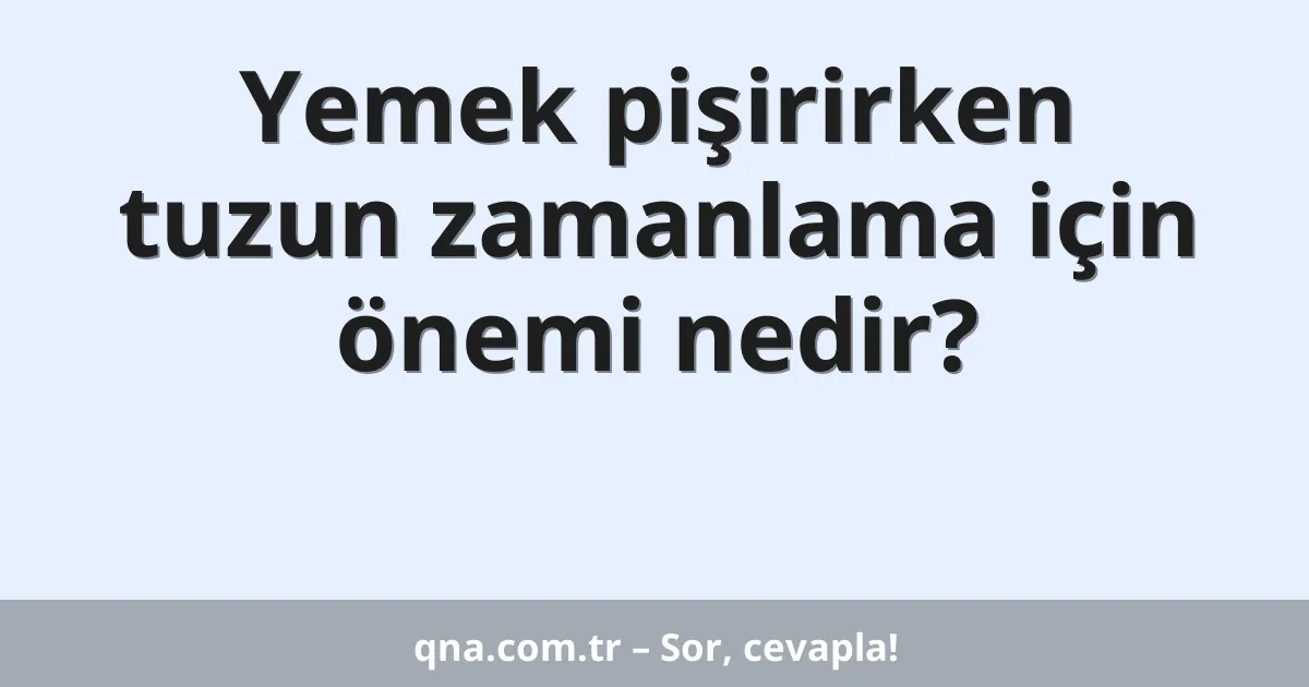 Yemek pişirirken tuzun zamanlama için önemi nedir?