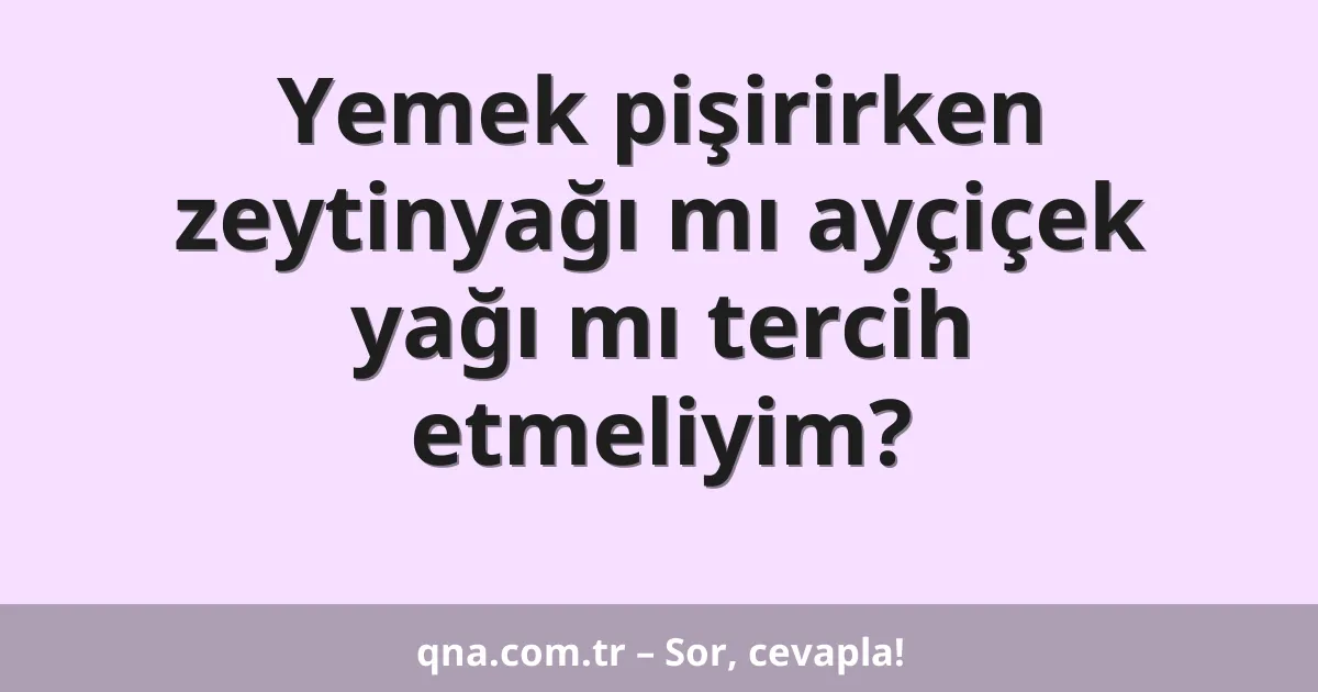 Yemek pişirirken zeytinyağı mı ayçiçek yağı mı tercih etmeliyim?