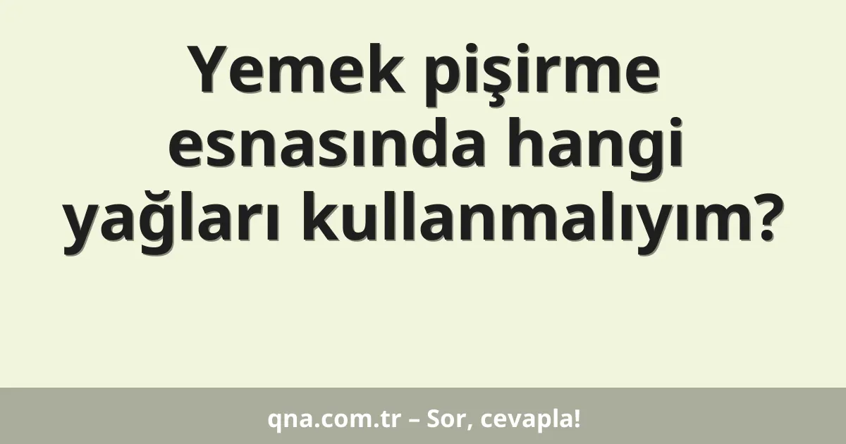Yemek pişirme esnasında hangi yağları kullanmalıyım?