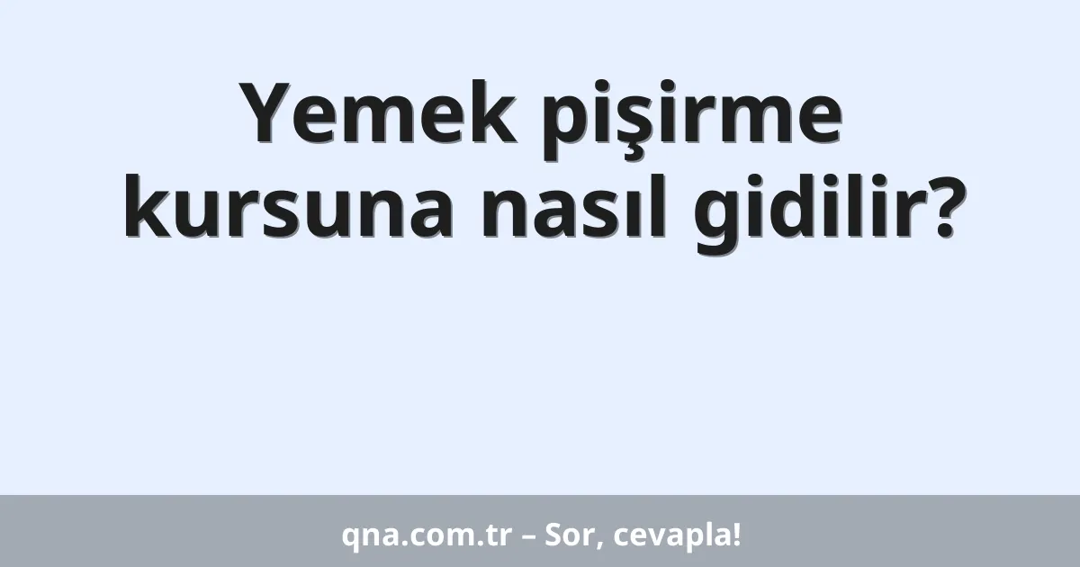 Yemek pişirme kursuna nasıl gidilir?