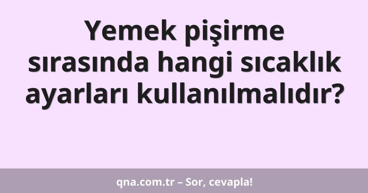Yemek pişirme sırasında hangi sıcaklık ayarları kullanılmalıdır?