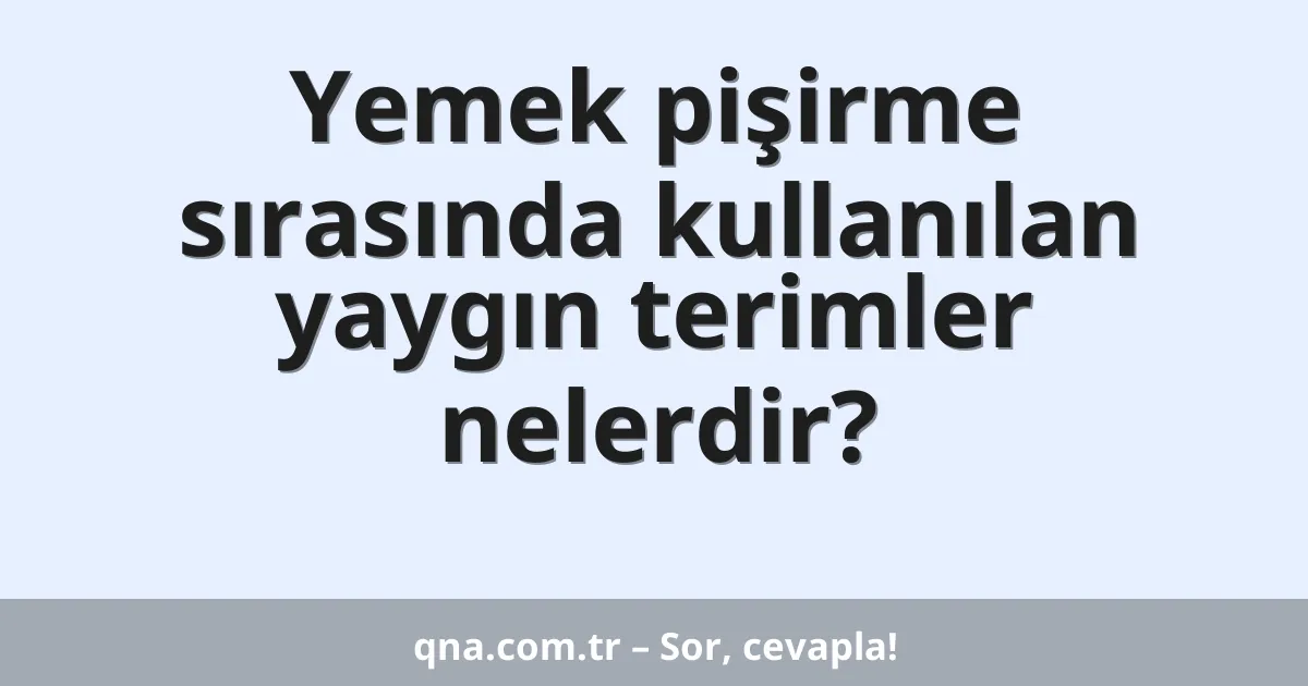 Yemek pişirme sırasında kullanılan yaygın terimler nelerdir?