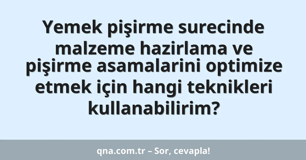Yemek pişirme surecinde malzeme hazirlama ve pişirme asamalarini optimize etmek için hangi teknikleri kullanabilirim?