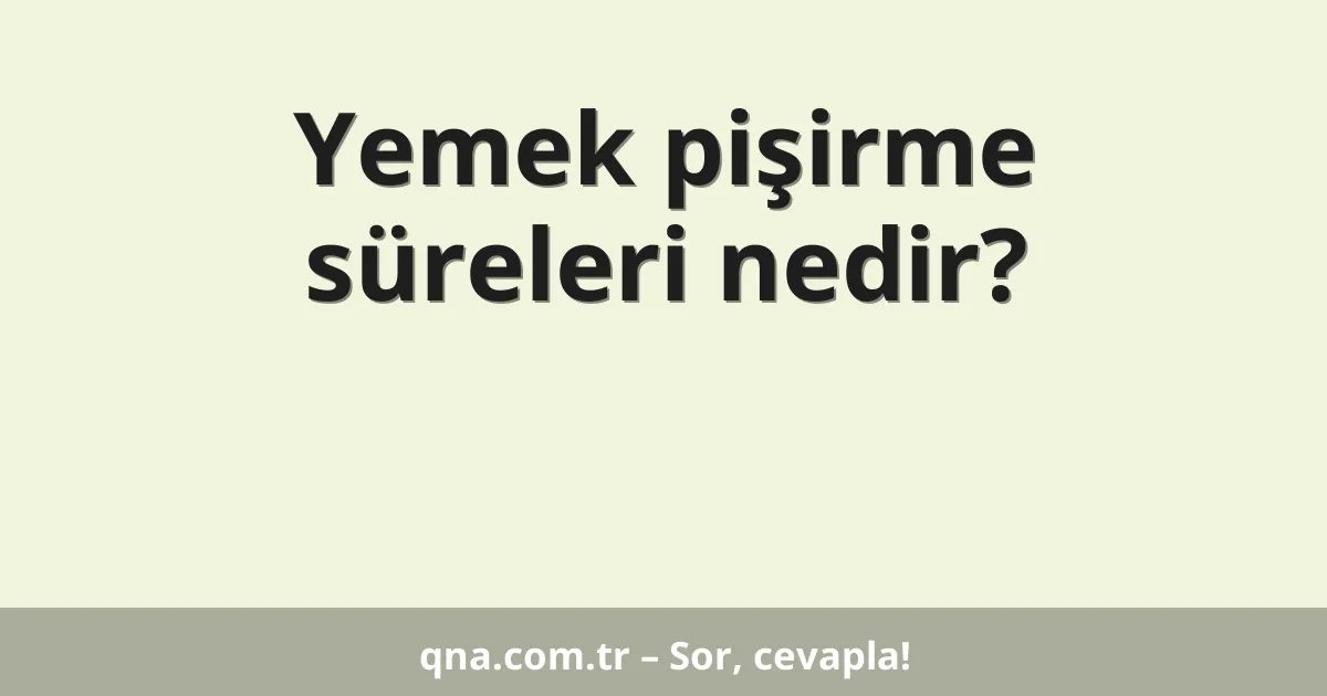 Yemek pişirme süreleri nedir?