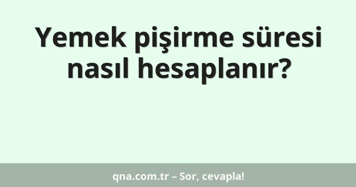 Yemek pişirme süresi nasıl hesaplanır?
