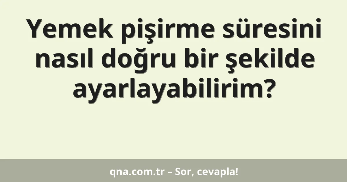 Yemek pişirme süresini nasıl doğru bir şekilde ayarlayabilirim?