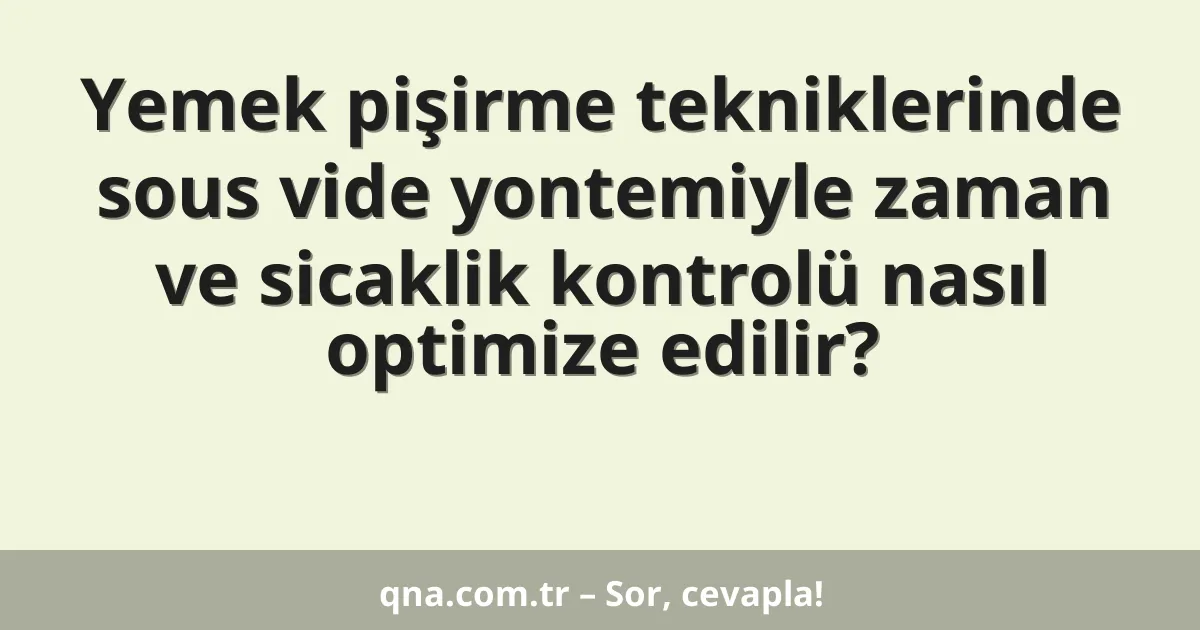 Yemek pişirme tekniklerinde sous vide yontemiyle zaman ve sicaklik kontrolü nasıl optimize edilir?