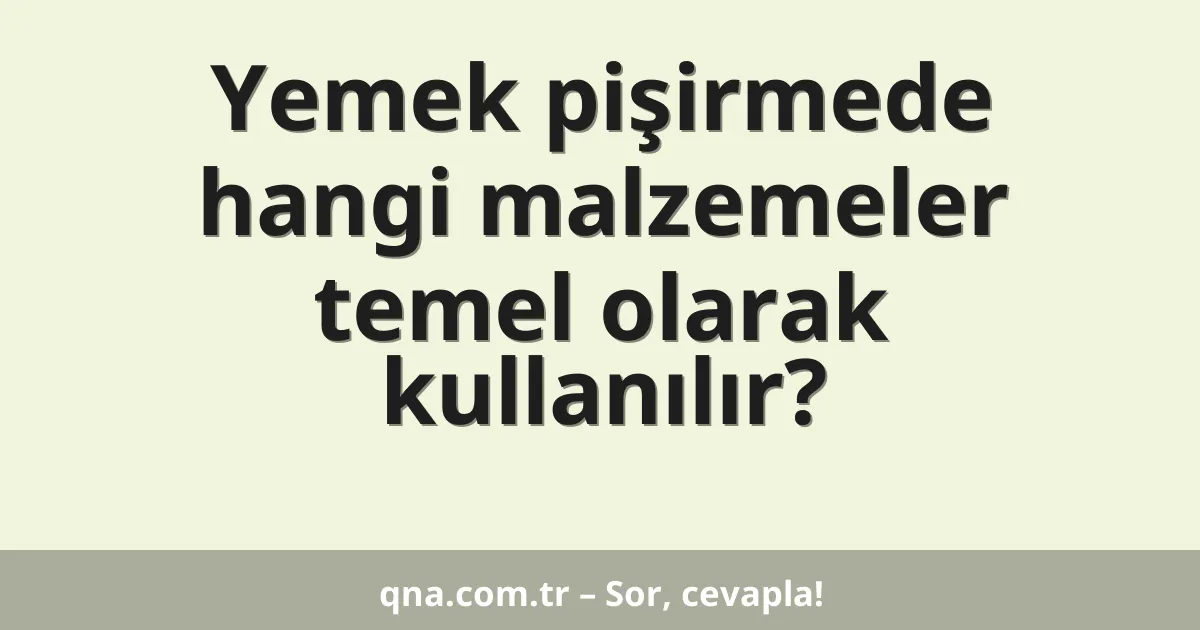 Yemek pişirmede hangi malzemeler temel olarak kullanılır?