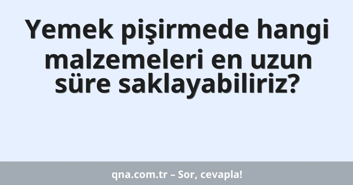 Yemek pişirmede hangi malzemeleri en uzun süre saklayabiliriz?