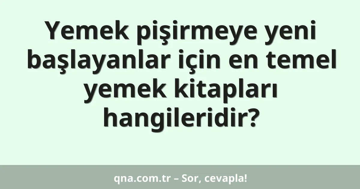 Yemek pişirmeye yeni başlayanlar için en temel yemek kitapları hangileridir?