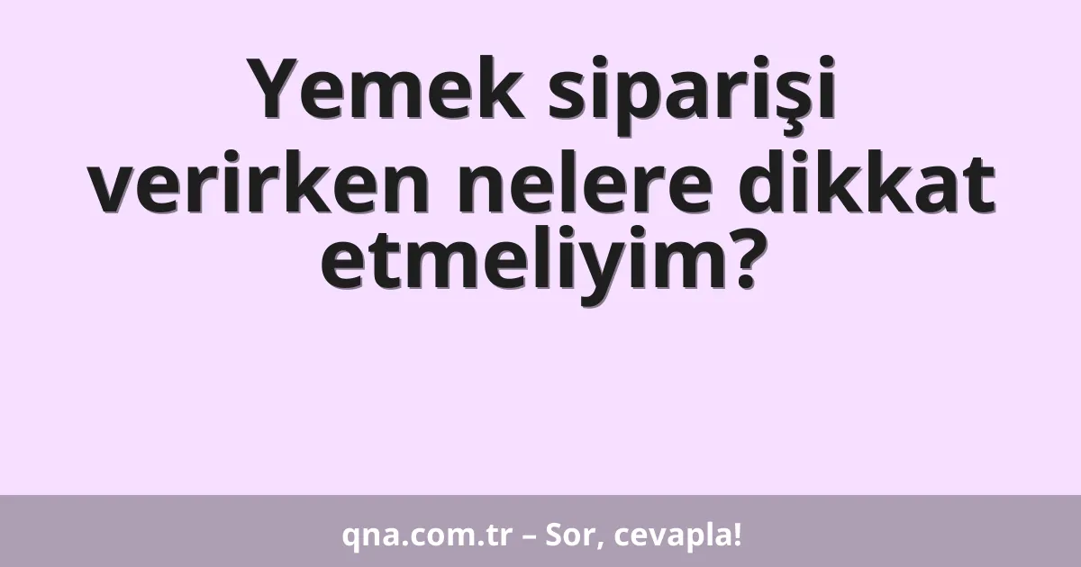 Yemek siparişi verirken nelere dikkat etmeliyim?