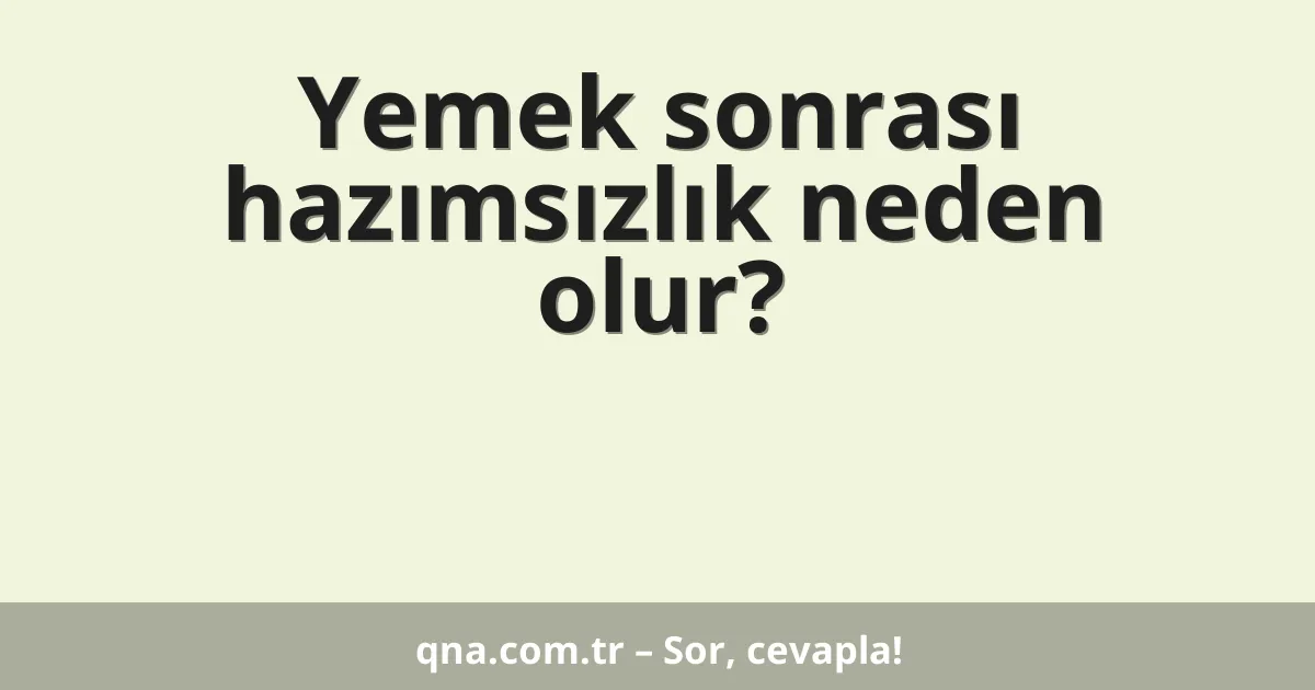 Yemek sonrası hazımsızlık neden olur?