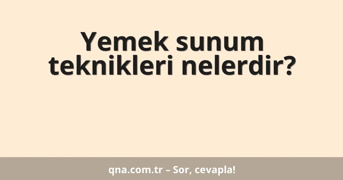 Yemek sunum teknikleri nelerdir?