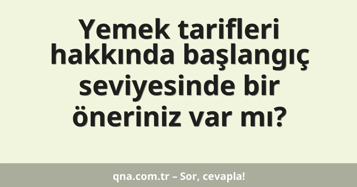 Yemek tarifleri hakkında başlangıç seviyesinde bir öneriniz var mı?