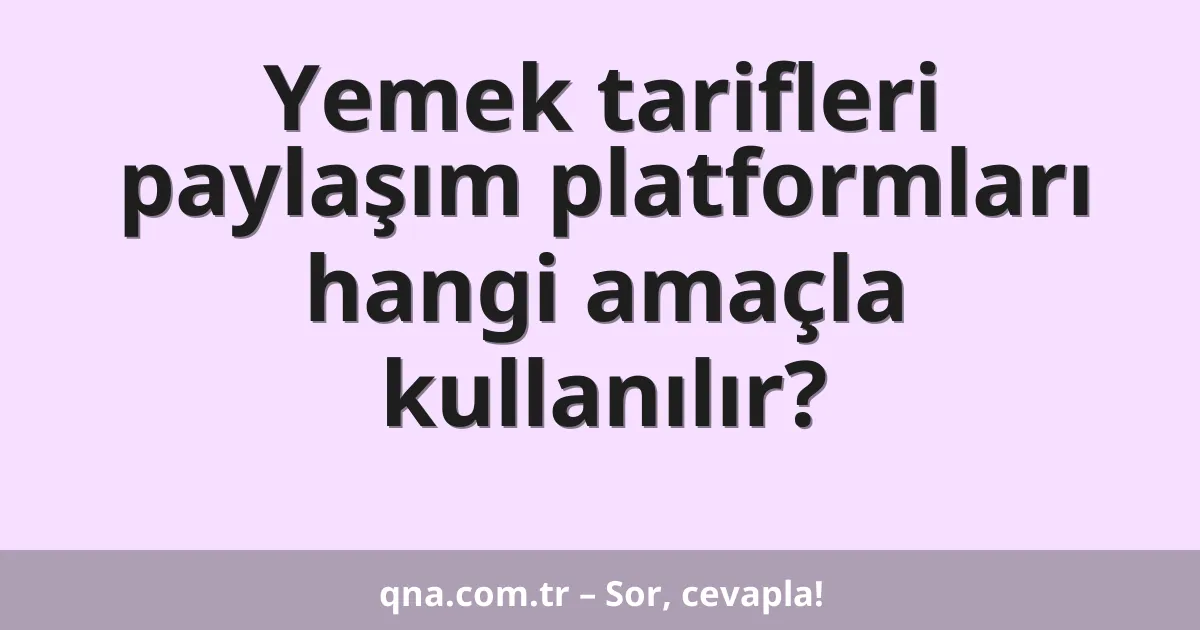Yemek tarifleri paylaşım platformları hangi amaçla kullanılır?