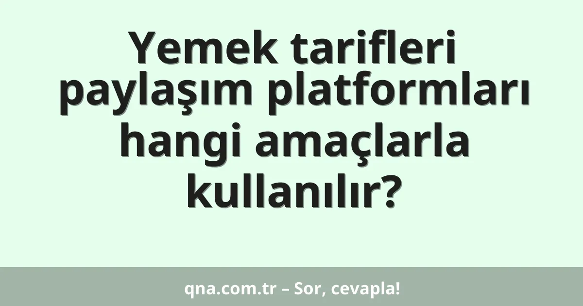Yemek tarifleri paylaşım platformları hangi amaçlarla kullanılır?