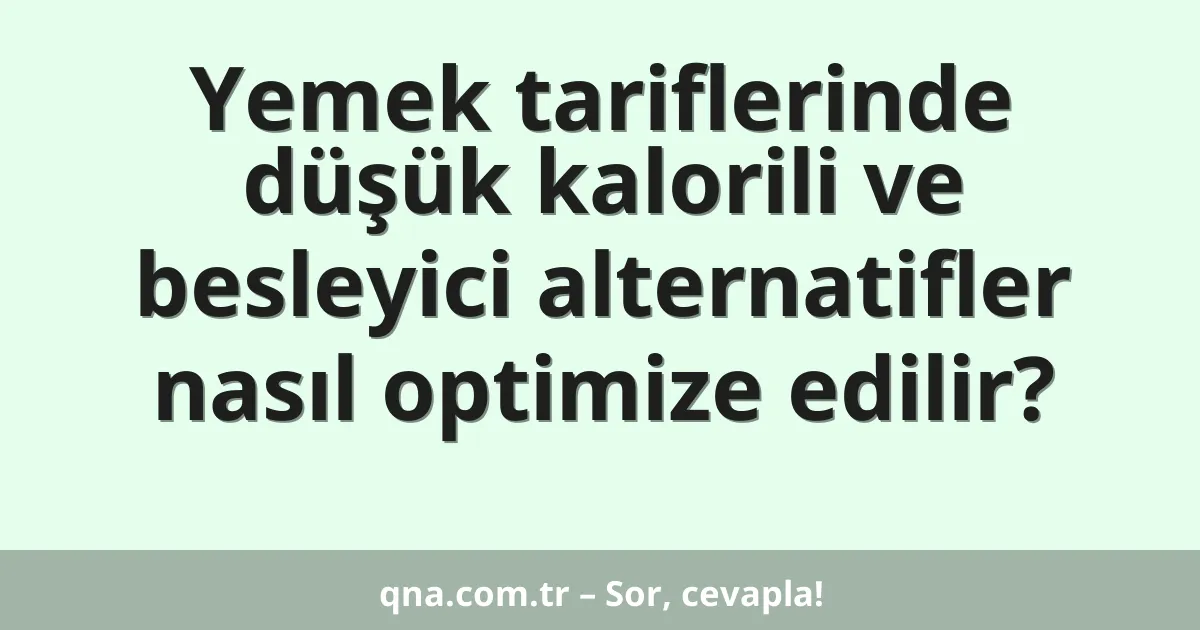 Yemek tariflerinde düşük kalorili ve besleyici alternatifler nasıl optimize edilir?