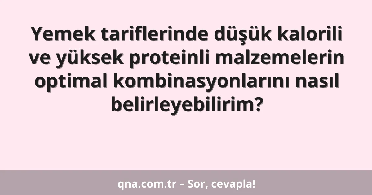 Yemek tariflerinde düşük kalorili ve yüksek proteinli malzemelerin optimal kombinasyonlarını nasıl belirleyebilirim?