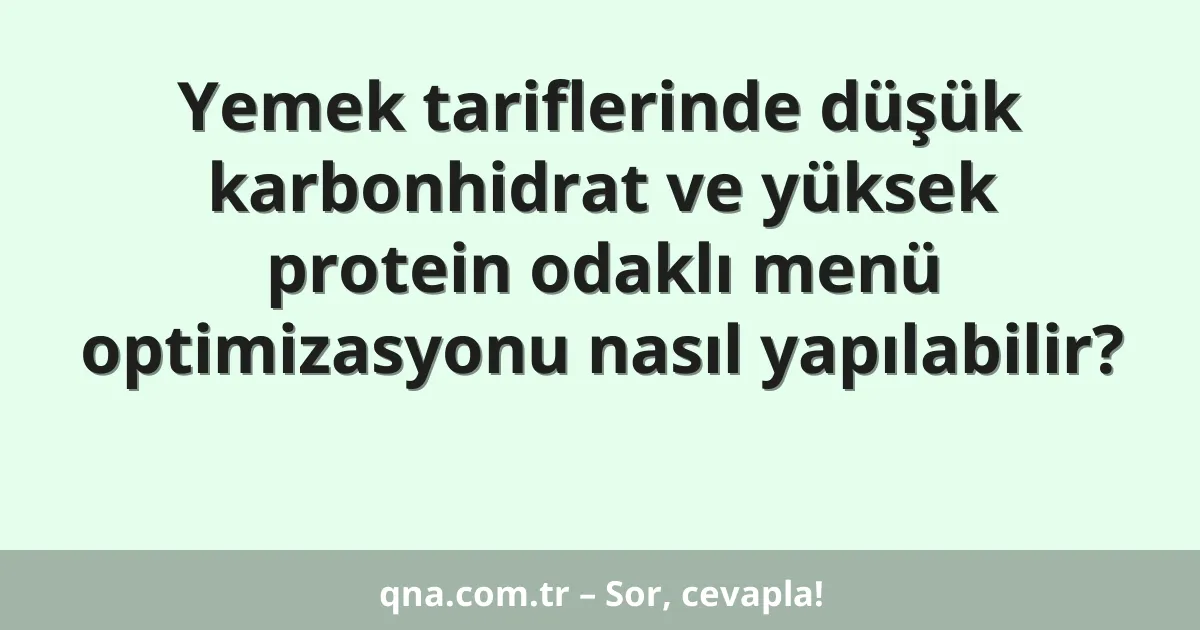 Yemek tariflerinde düşük karbonhidrat ve yüksek protein odaklı menü optimizasyonu nasıl yapılabilir?