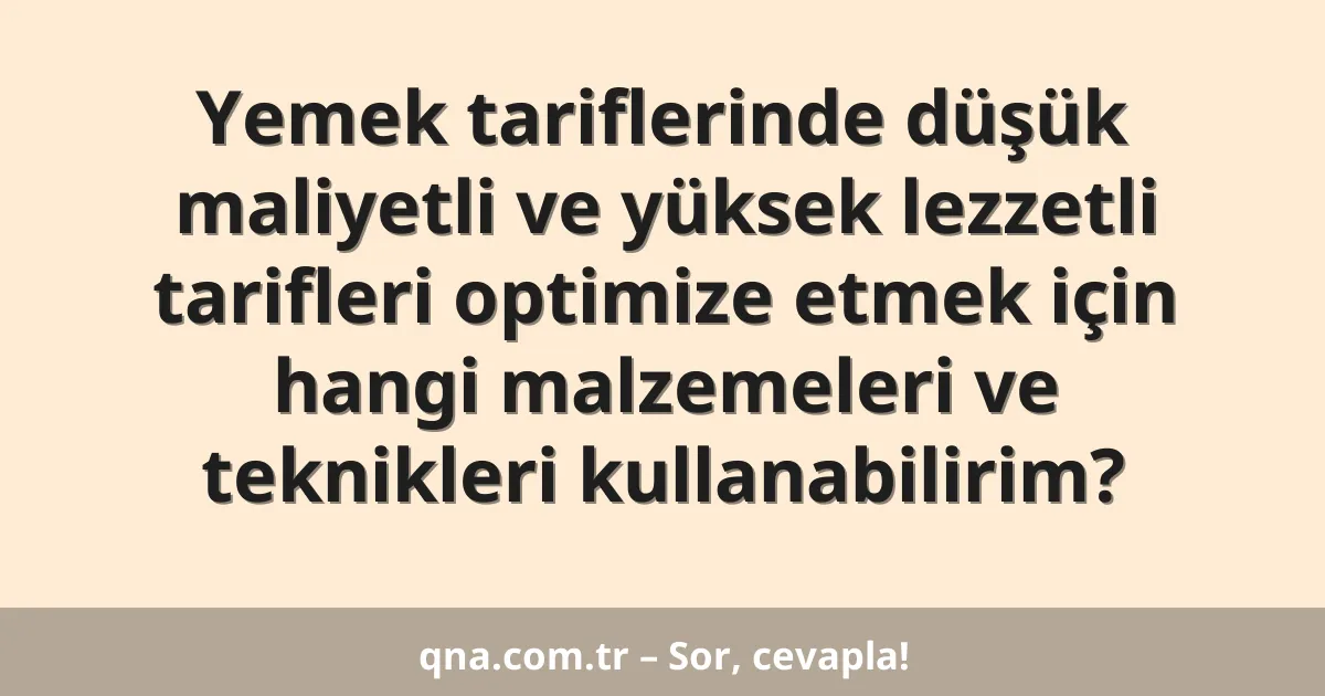 Yemek tariflerinde düşük maliyetli ve yüksek lezzetli tarifleri optimize etmek için hangi malzemeleri ve teknikleri kullanabilirim?