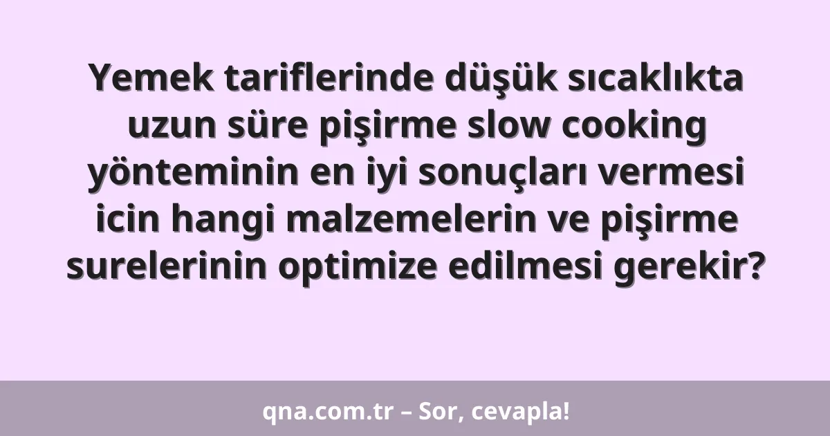 Yemek tariflerinde düşük sıcaklıkta uzun süre pişirme slow cooking yönteminin en iyi sonuçları vermesi icin hangi malzemelerin ve pişirme surelerinin optimize edilmesi gerekir?