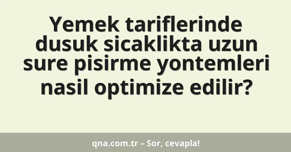 Yemek tariflerinde dusuk sicaklikta uzun sure pisirme yontemleri nasil optimize edilir?