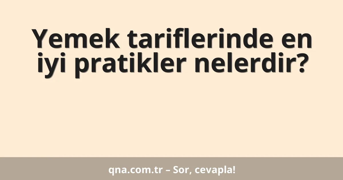Yemek tariflerinde en iyi pratikler nelerdir?