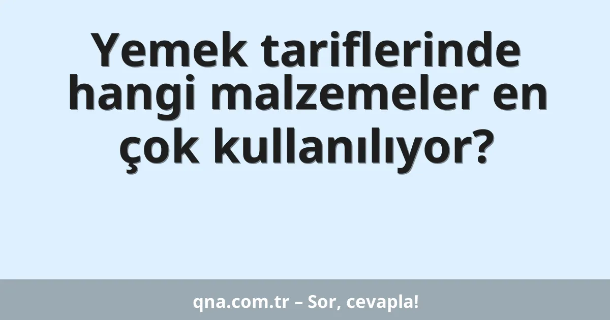 Yemek tariflerinde hangi malzemeler en çok kullanılıyor?