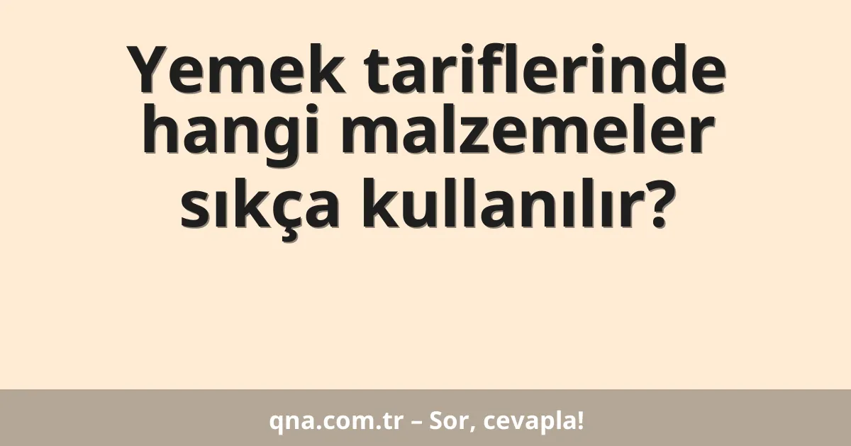 Yemek tariflerinde hangi malzemeler sıkça kullanılır?