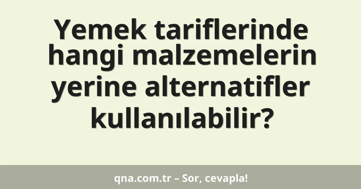 Yemek tariflerinde hangi malzemelerin yerine alternatifler kullanılabilir?