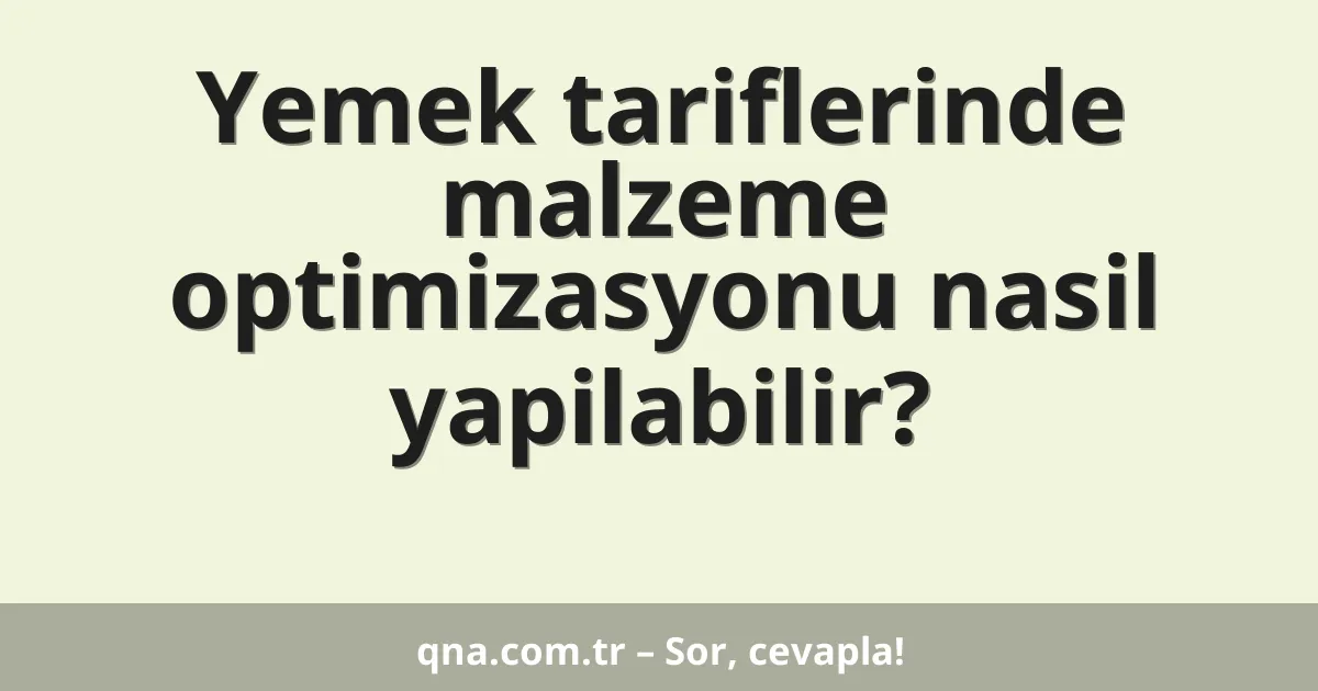 Yemek tariflerinde malzeme optimizasyonu nasil yapilabilir?