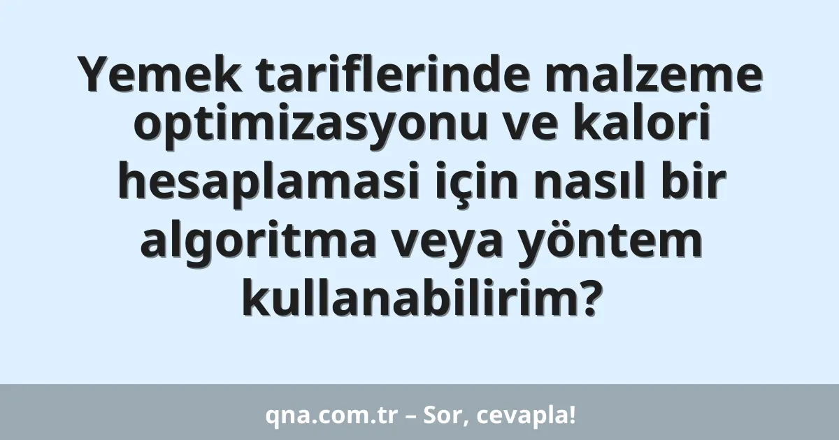 Yemek tariflerinde malzeme optimizasyonu ve kalori hesaplamasi için nasıl bir algoritma veya yöntem kullanabilirim?