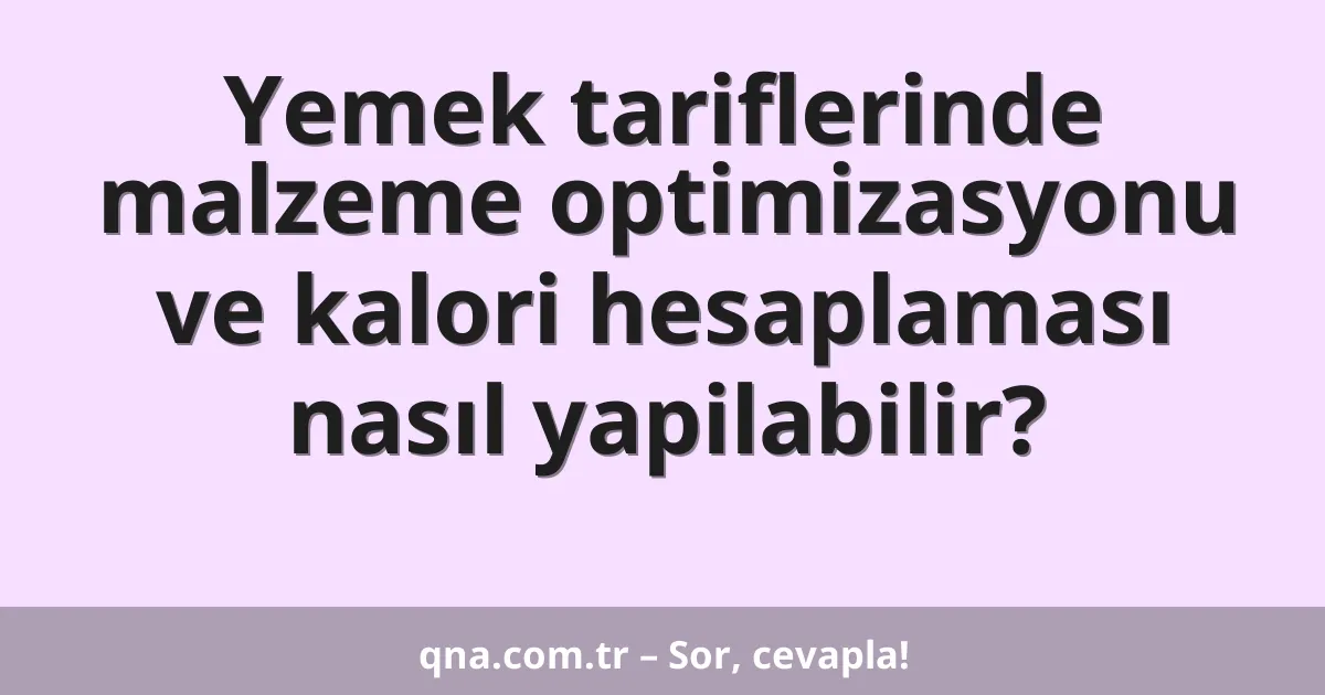 Yemek tariflerinde malzeme optimizasyonu ve kalori hesaplaması nasıl yapilabilir?