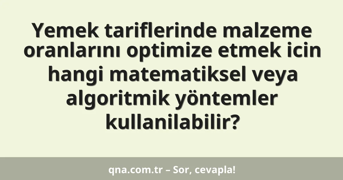 Yemek tariflerinde malzeme oranlarını optimize etmek icin hangi matematiksel veya algoritmik yöntemler kullanilabilir?