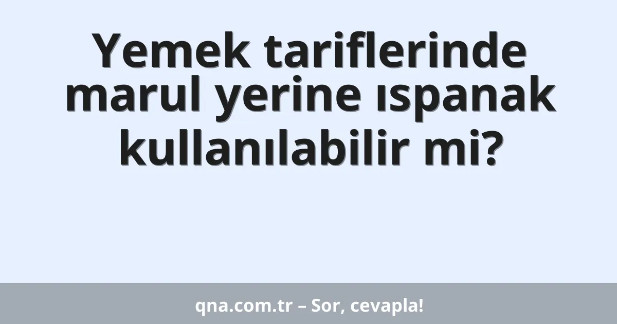 Yemek tariflerinde marul yerine ıspanak kullanılabilir mi?